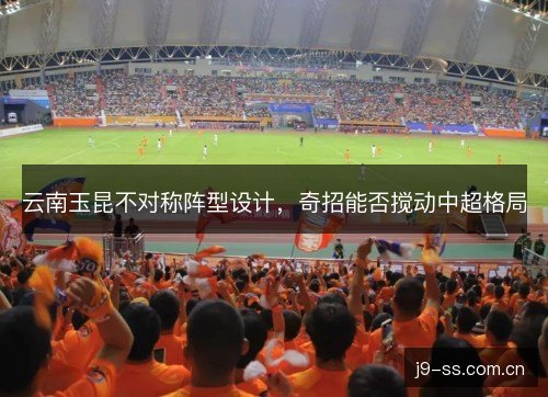 云南玉昆不对称阵型设计，奇招能否搅动中超格局
