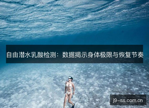 自由潜水乳酸检测：数据揭示身体极限与恢复节奏