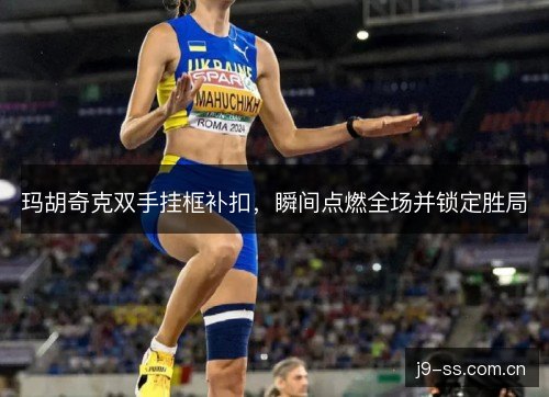 玛胡奇克双手挂框补扣，瞬间点燃全场并锁定胜局